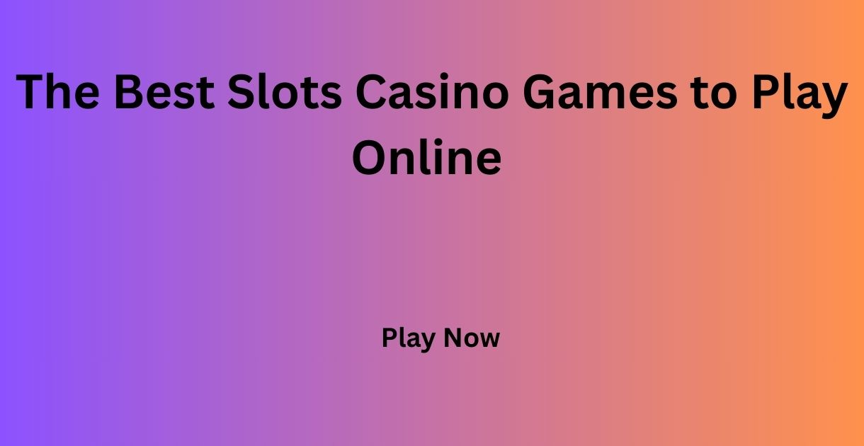 The Best Slots Casino Games to Play Online